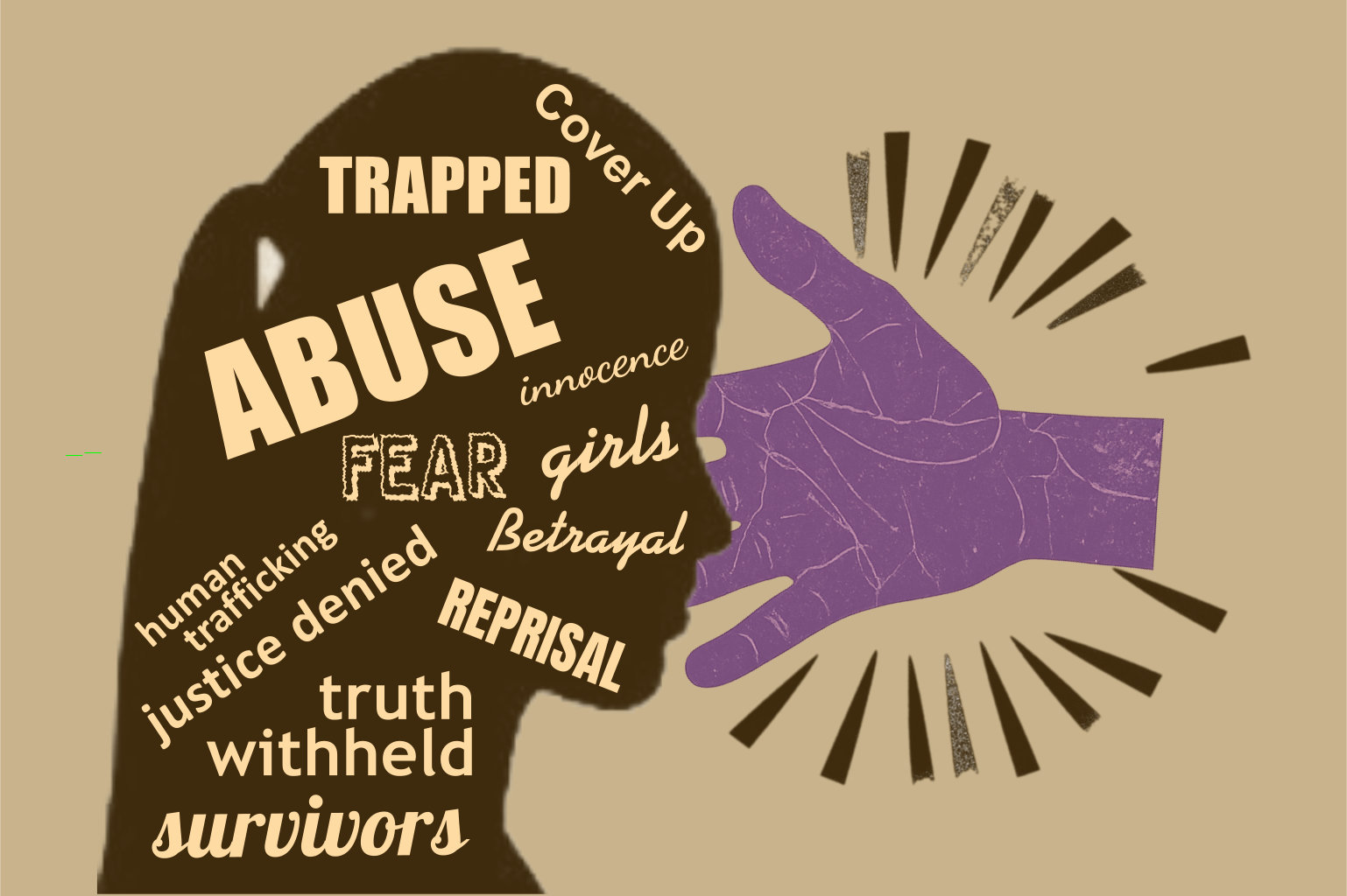 Silhouette of a girl’s head filled with words like “ABUSE,” “TRAPPED,” “FEAR,” “Betrayal,” “truth withheld,” “justice denied,” and “human trafficking,” with a purple hand covering her mouth, symbolizing the silencing and control of girls and women affected by abuse. Accessibility text: Exemplifies the intimidation, control, and anguish inflicted upon girls and women subjected to abuse.